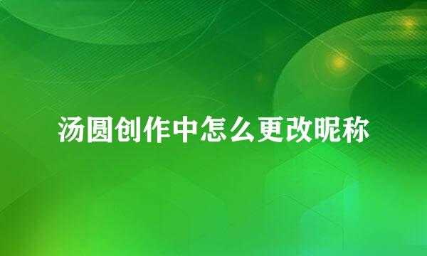 汤圆创作中怎么更改昵称
