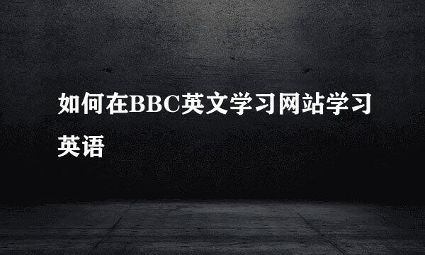如何在BBC英文学习网站学习英语