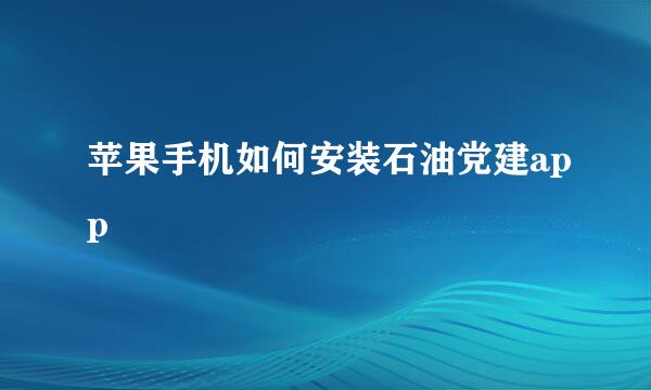 苹果手机如何安装石油党建app