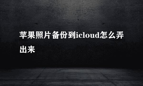 苹果照片备份到icloud怎么弄出来