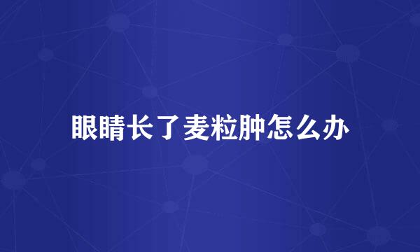 眼睛长了麦粒肿怎么办