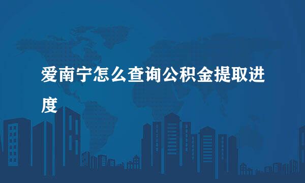 爱南宁怎么查询公积金提取进度