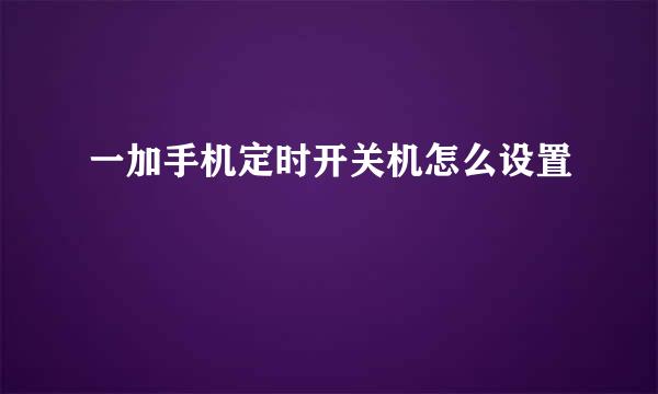 一加手机定时开关机怎么设置