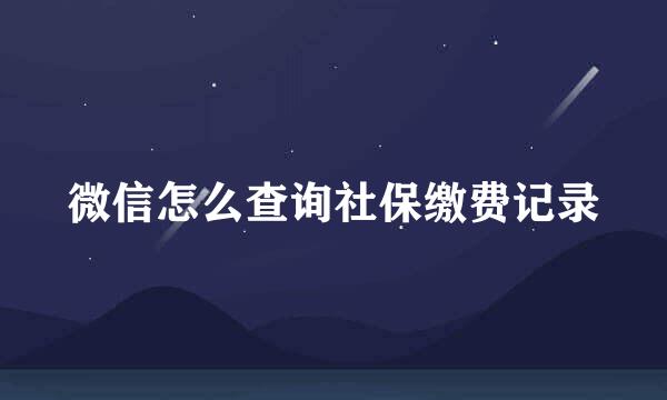 微信怎么查询社保缴费记录
