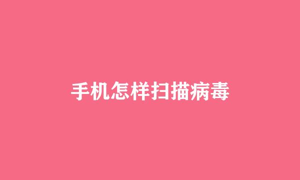 手机怎样扫描病毒