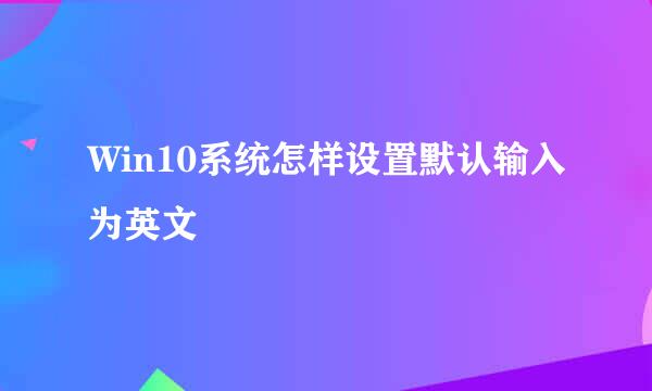 Win10系统怎样设置默认输入为英文