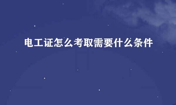 电工证怎么考取需要什么条件