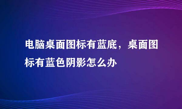 电脑桌面图标有蓝底，桌面图标有蓝色阴影怎么办