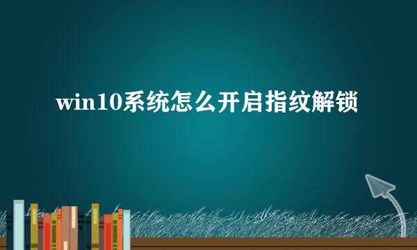 win10系统怎么开启指纹解锁