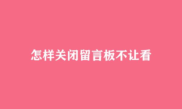 怎样关闭留言板不让看