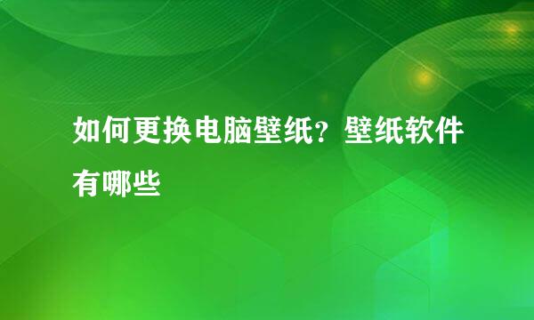 如何更换电脑壁纸？壁纸软件有哪些