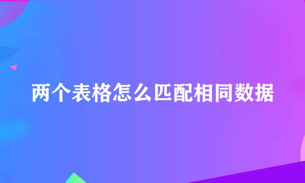 两个表格怎么匹配相同数据