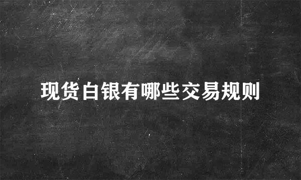 现货白银有哪些交易规则