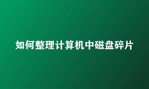 如何整理计算机中磁盘碎片