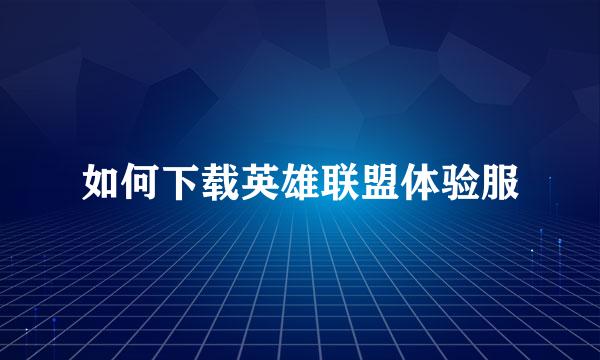 如何下载英雄联盟体验服