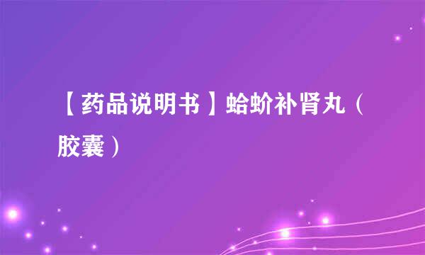 【药品说明书】蛤蚧补肾丸（胶囊）