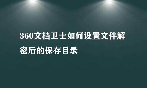 360文档卫士如何设置文件解密后的保存目录