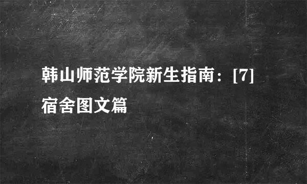 韩山师范学院新生指南：[7]宿舍图文篇