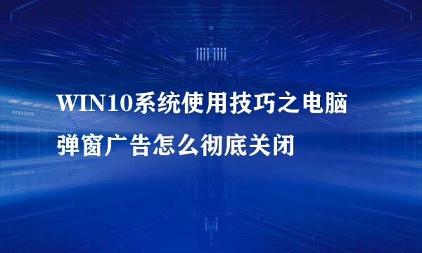 WIN10系统使用技巧之电脑弹窗广告怎么彻底关闭