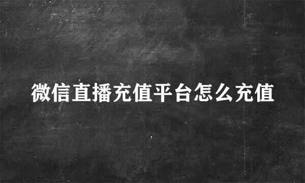 微信直播充值平台怎么充值