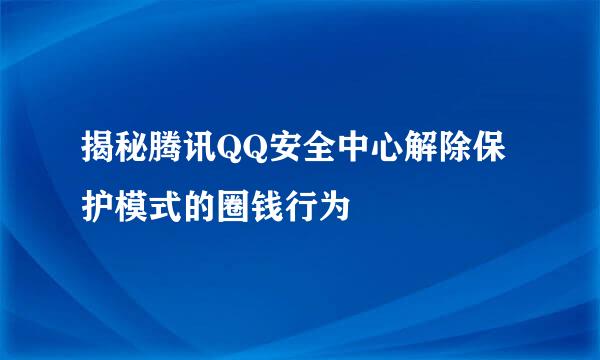 揭秘腾讯QQ安全中心解除保护模式的圈钱行为
