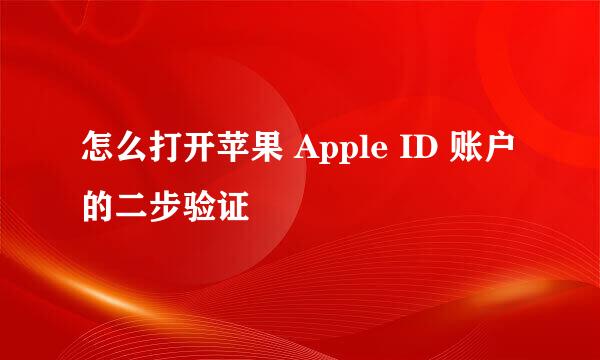 怎么打开苹果 Apple ID 账户的二步验证