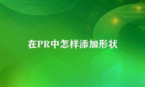 在PR中怎样添加形状