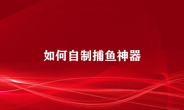 如何自制捕鱼神器