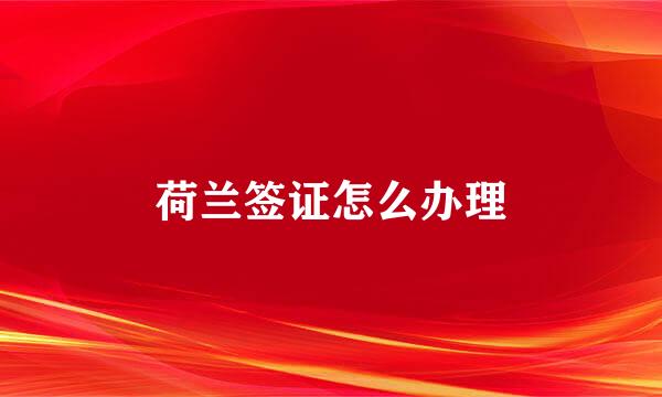 荷兰签证怎么办理