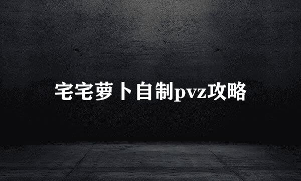 宅宅萝卜自制pvz攻略