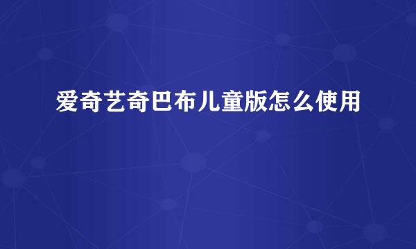 爱奇艺奇巴布儿童版怎么使用