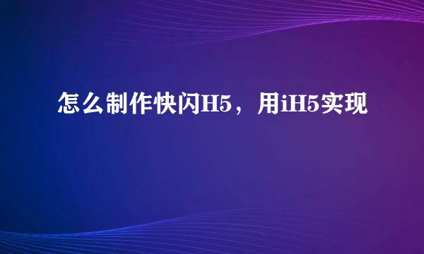 怎么制作快闪H5，用iH5实现