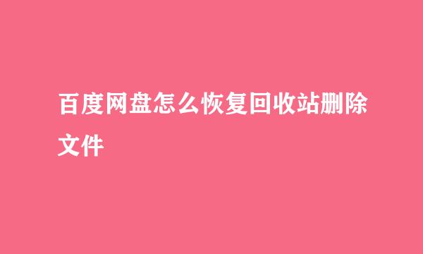百度网盘怎么恢复回收站删除文件