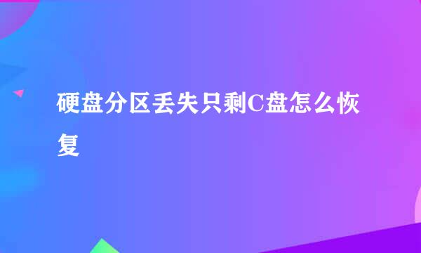 硬盘分区丢失只剩C盘怎么恢复