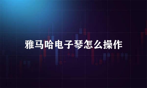 雅马哈电子琴怎么操作