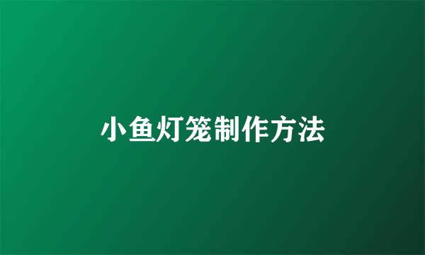 小鱼灯笼制作方法