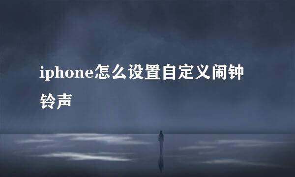 iphone怎么设置自定义闹钟铃声