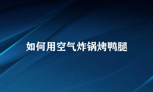 如何用空气炸锅烤鸭腿