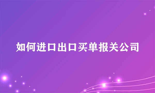 如何进口出口买单报关公司