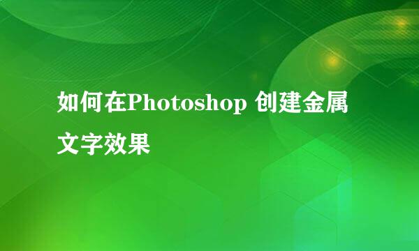 如何在Photoshop 创建金属文字效果