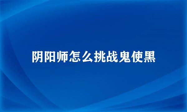 阴阳师怎么挑战鬼使黑