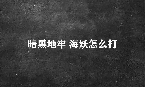 暗黑地牢 海妖怎么打