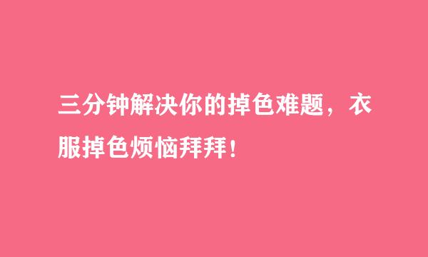 三分钟解决你的掉色难题，衣服掉色烦恼拜拜！