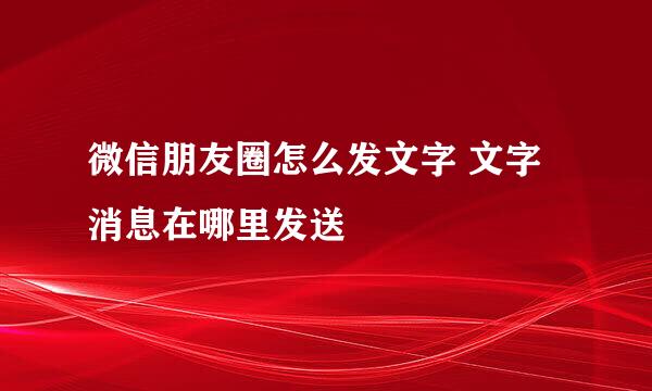 微信朋友圈怎么发文字 文字消息在哪里发送