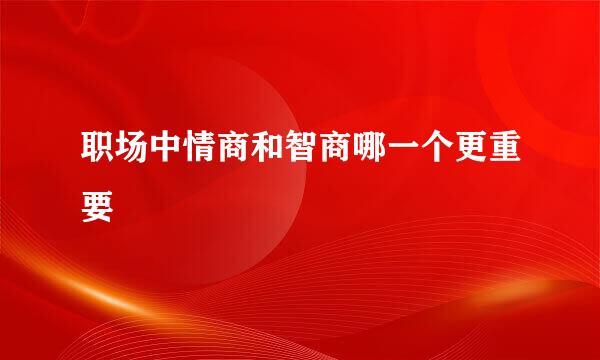 职场中情商和智商哪一个更重要
