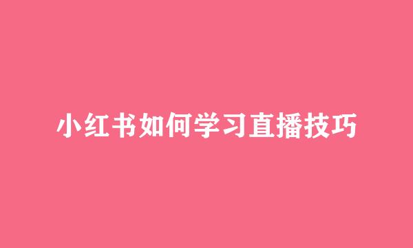 小红书如何学习直播技巧