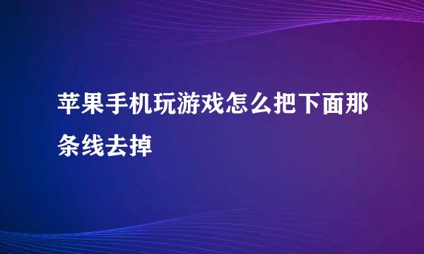 苹果手机玩游戏怎么把下面那条线去掉