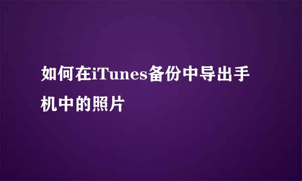 如何在iTunes备份中导出手机中的照片