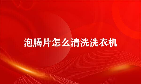 泡腾片怎么清洗洗衣机
