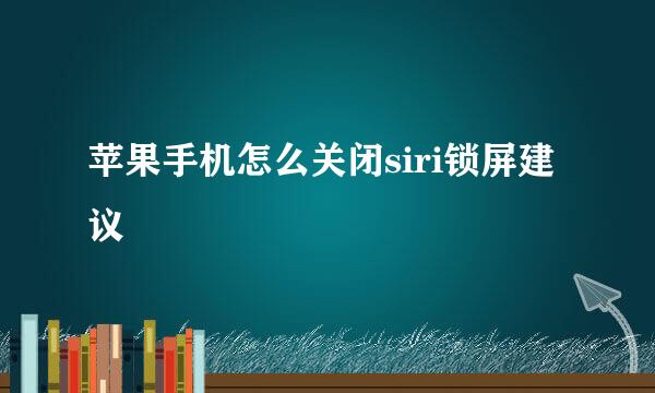 苹果手机怎么关闭siri锁屏建议
